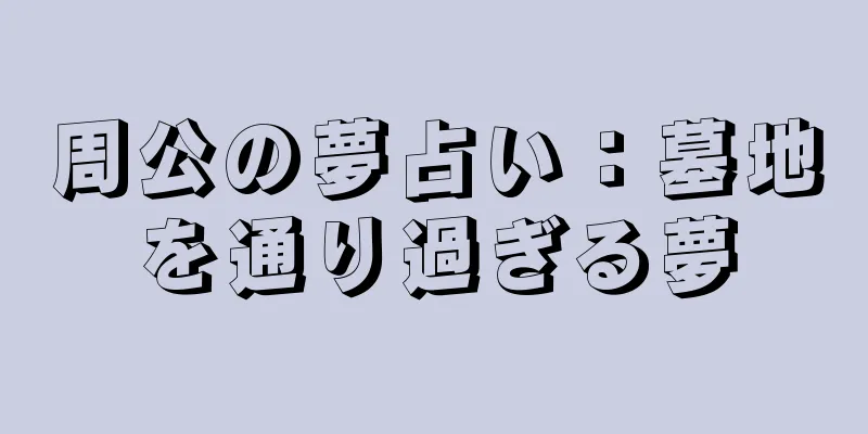 周公の夢占い：墓地を通り過ぎる夢