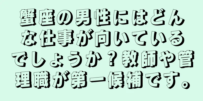 蟹座の男性にはどんな仕事が向いているでしょうか？教師や管理職が第一候補です。