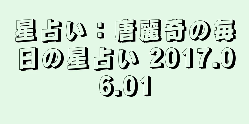 星占い：唐麗奇の毎日の星占い 2017.06.01