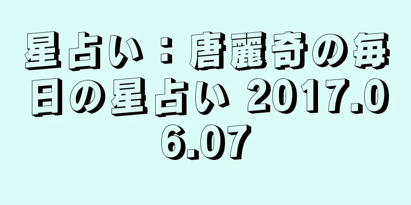星占い：唐麗奇の毎日の星占い 2017.06.07