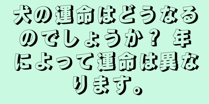 犬の運命はどうなるのでしょうか？ 年によって運命は異なります。