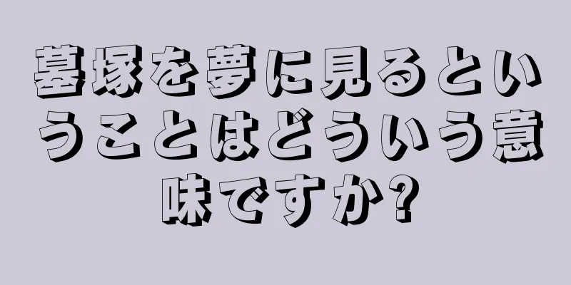 墓塚を夢に見るということはどういう意味ですか?