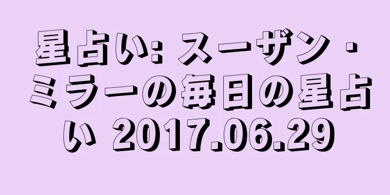 星占い: スーザン・ミラーの毎日の星占い 2017.06.29