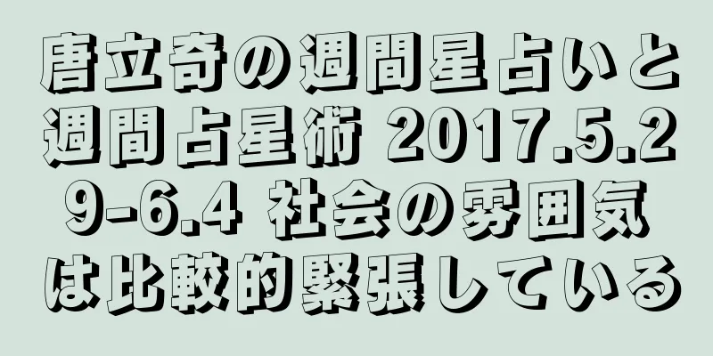 唐立奇の週間星占いと週間占星術 2017.5.29-6.4 社会の雰囲気は比較的緊張している