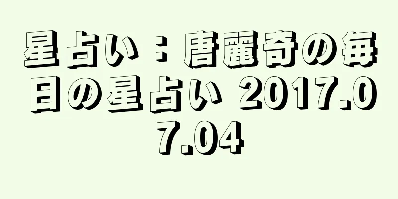 星占い：唐麗奇の毎日の星占い 2017.07.04