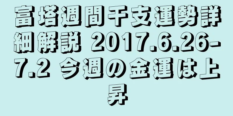 富塔週間干支運勢詳細解説 2017.6.26-7.2 今週の金運は上昇