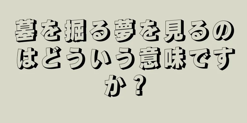 墓を掘る夢を見るのはどういう意味ですか？