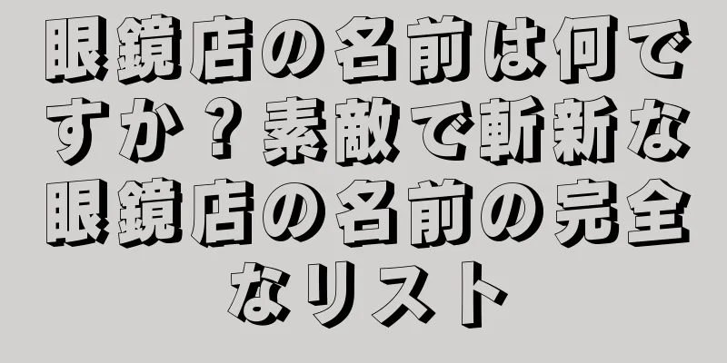 眼鏡店の名前は何ですか？素敵で斬新な眼鏡店の名前の完全なリスト