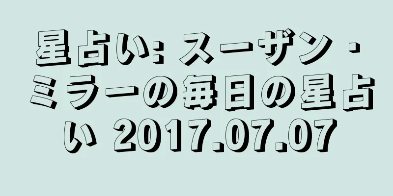 星占い: スーザン・ミラーの毎日の星占い 2017.07.07