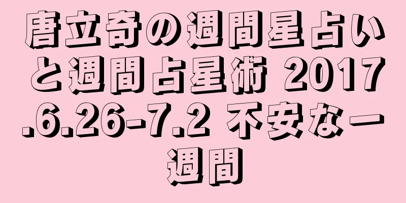 唐立奇の週間星占いと週間占星術 2017.6.26-7.2 不安な一週間