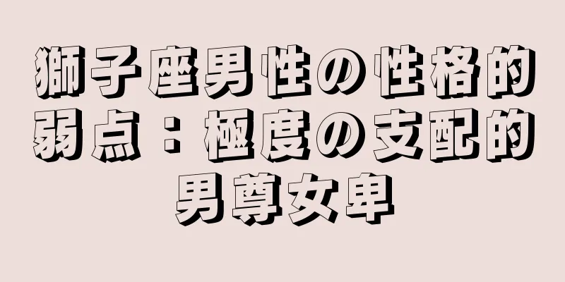 獅子座男性の性格的弱点：極度の支配的男尊女卑