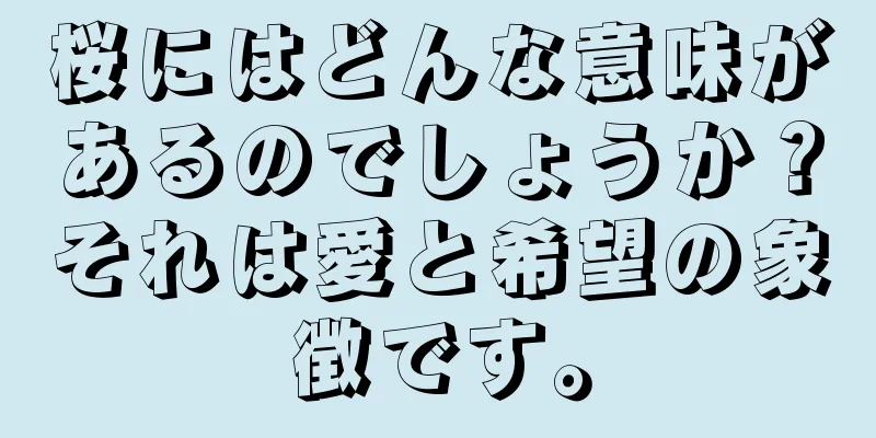 桜にはどんな意味があるのでしょうか？それは愛と希望の象徴です。