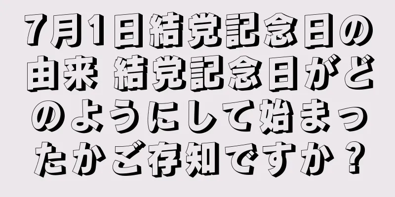 7月1日結党記念日の由来 結党記念日がどのようにして始まったかご存知ですか？
