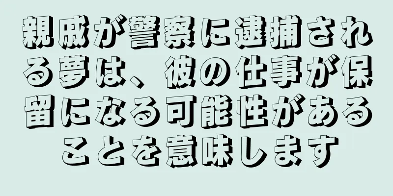 親戚が警察に逮捕される夢は、彼の仕事が保留になる可能性があることを意味します