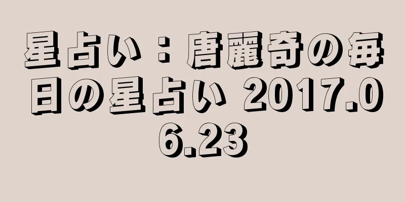 星占い：唐麗奇の毎日の星占い 2017.06.23