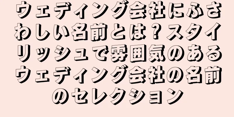 ウェディング会社にふさわしい名前とは？スタイリッシュで雰囲気のあるウェディング会社の名前のセレクション