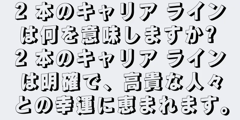 2 本のキャリア ラインは何を意味しますか? 2 本のキャリア ラインは明確で、高貴な人々との幸運に恵まれます。