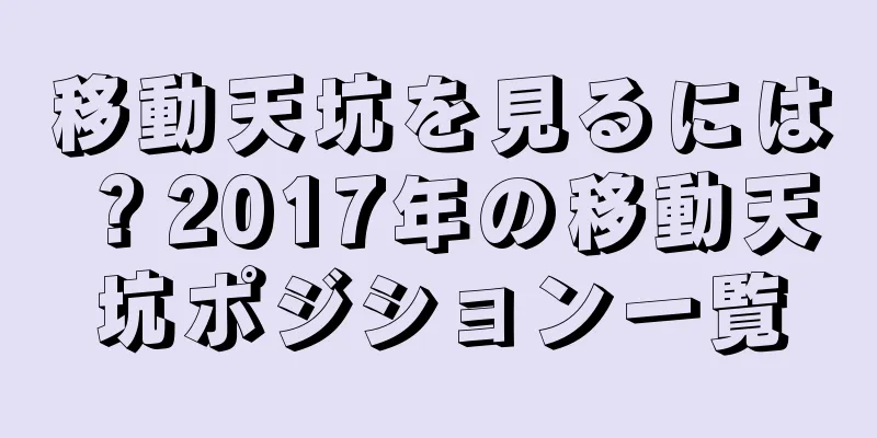 移動天坑を見るには？2017年の移動天坑ポジション一覧