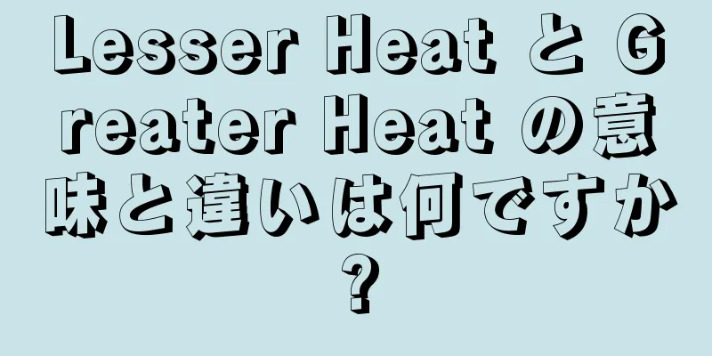 Lesser Heat と Greater Heat の意味と違いは何ですか?