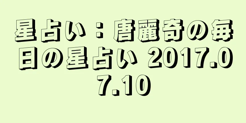星占い：唐麗奇の毎日の星占い 2017.07.10