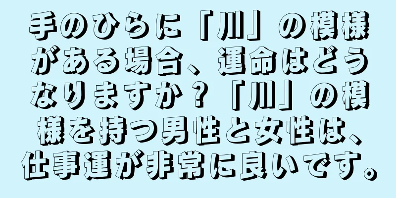 手のひらに「川」の模様がある場合、運命はどうなりますか？「川」の模様を持つ男性と女性は、仕事運が非常に良いです。