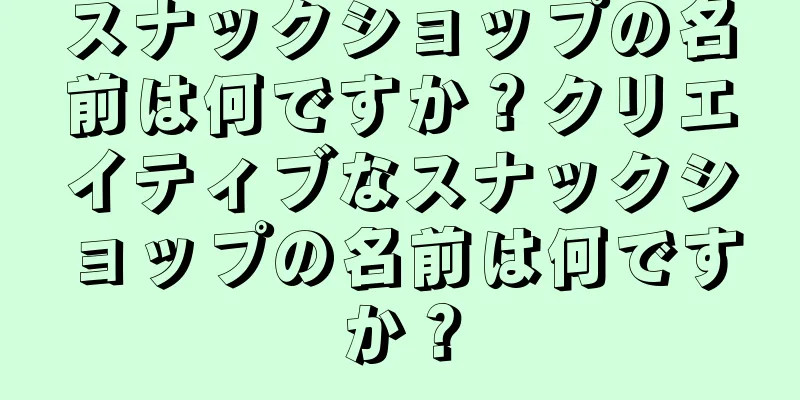 スナックショップの名前は何ですか？クリエイティブなスナックショップの名前は何ですか？