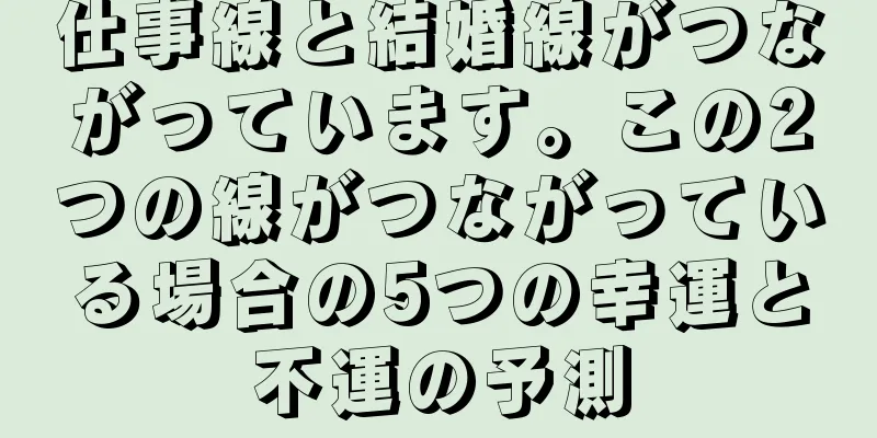 仕事線と結婚線がつながっています。この2つの線がつながっている場合の5つの幸運と不運の予測