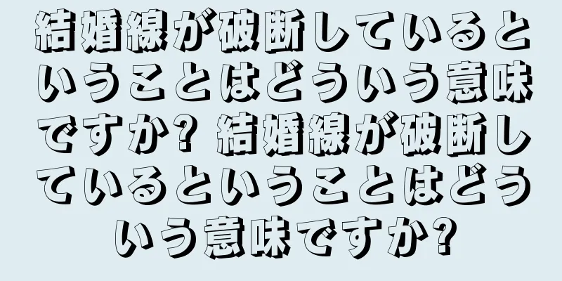 結婚線が破断しているということはどういう意味ですか? 結婚線が破断しているということはどういう意味ですか?