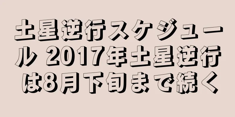 土星逆行スケジュール 2017年土星逆行は8月下旬まで続く