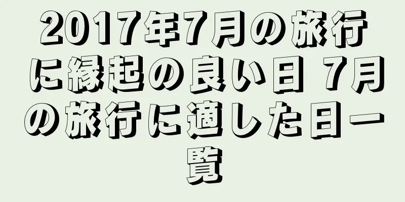2017年7月の旅行に縁起の良い日 7月の旅行に適した日一覧