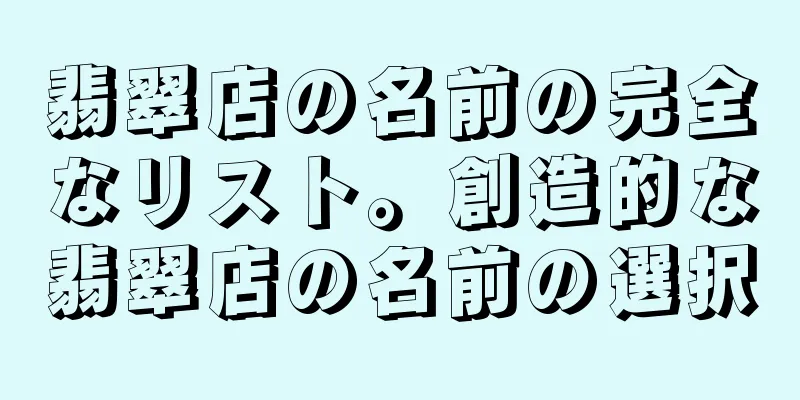 翡翠店の名前の完全なリスト。創造的な翡翠店の名前の選択