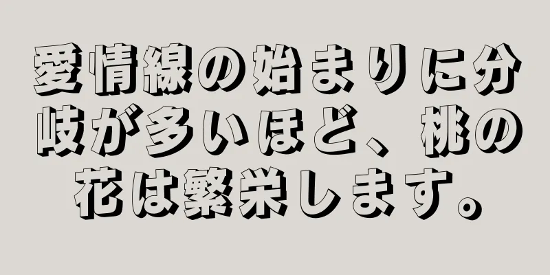 愛情線の始まりに分岐が多いほど、桃の花は繁栄します。