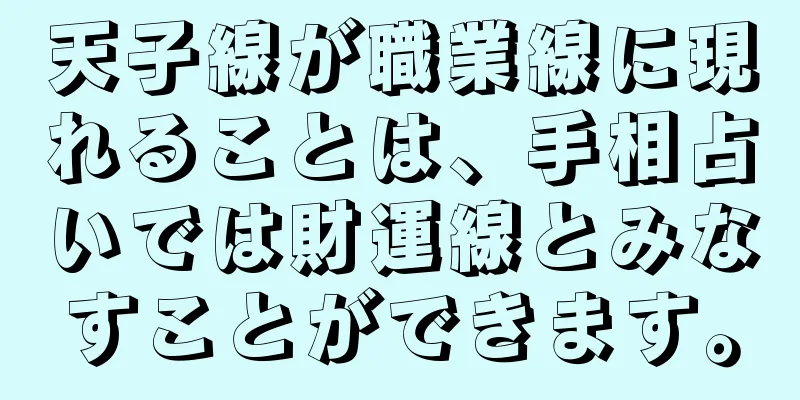 天子線が職業線に現れることは、手相占いでは財運線とみなすことができます。