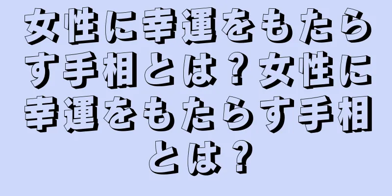 女性に幸運をもたらす手相とは？女性に幸運をもたらす手相とは？