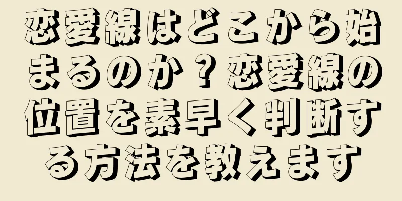 恋愛線はどこから始まるのか？恋愛線の位置を素早く判断する方法を教えます