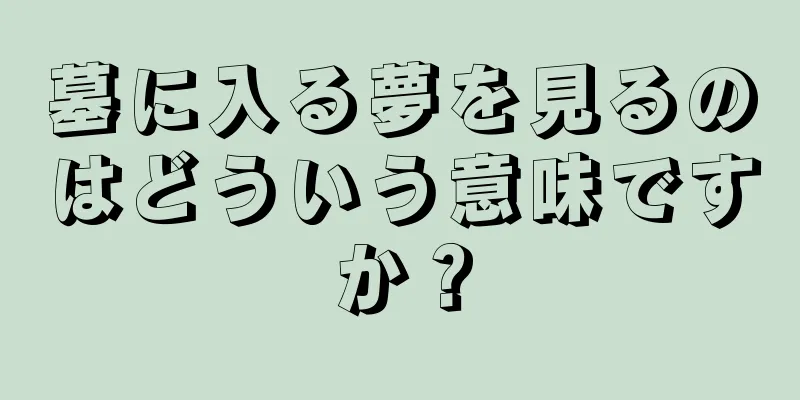 墓に入る夢を見るのはどういう意味ですか？