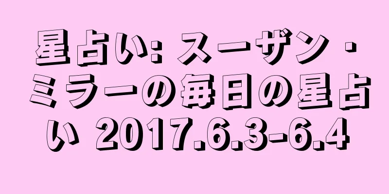 星占い: スーザン・ミラーの毎日の星占い 2017.6.3-6.4