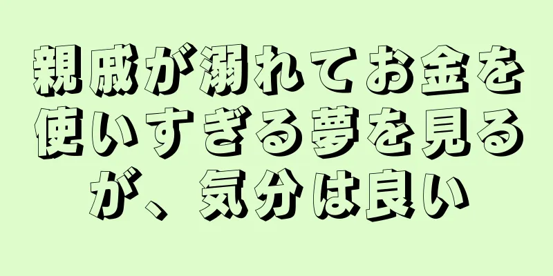 親戚が溺れてお金を使いすぎる夢を見るが、気分は良い