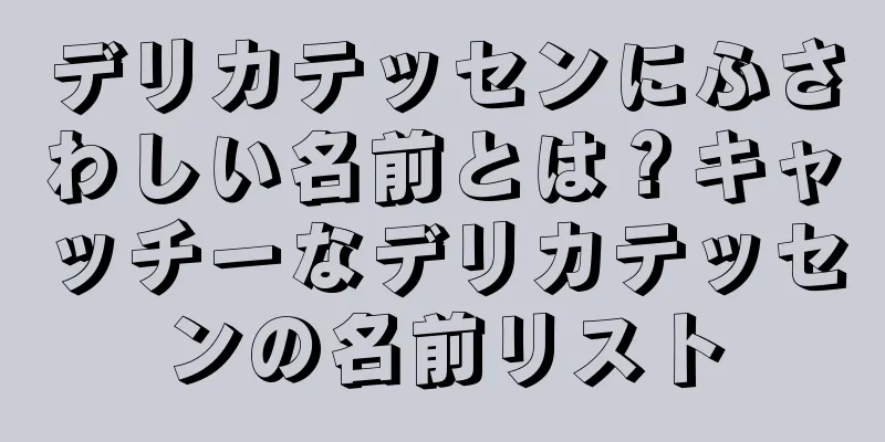 デリカテッセンにふさわしい名前とは？キャッチーなデリカテッセンの名前リスト