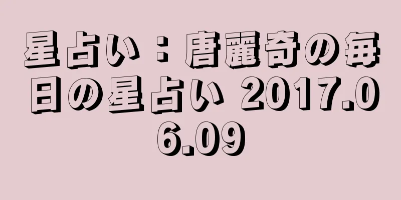 星占い：唐麗奇の毎日の星占い 2017.06.09
