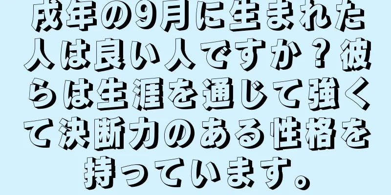 戌年の9月に生まれた人は良い人ですか？彼らは生涯を通じて強くて決断力のある性格を持っています。