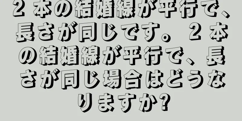 2 本の結婚線が平行で、長さが同じです。 2 本の結婚線が平行で、長さが同じ場合はどうなりますか?