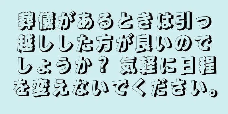葬儀があるときは引っ越しした方が良いのでしょうか？ 気軽に日程を変えないでください。