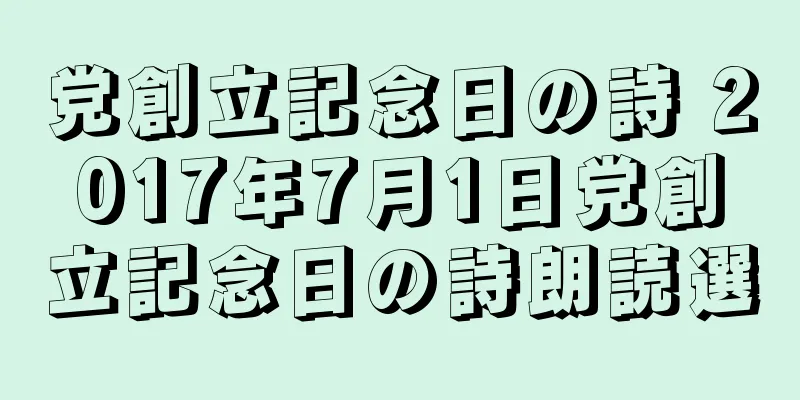 党創立記念日の詩 2017年7月1日党創立記念日の詩朗読選