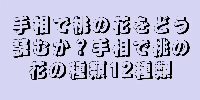 手相で桃の花をどう読むか？手相で桃の花の種類12種類