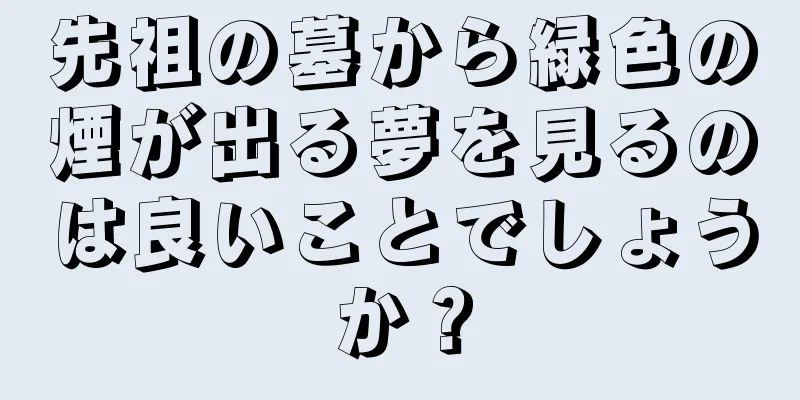 先祖の墓から緑色の煙が出る夢を見るのは良いことでしょうか？