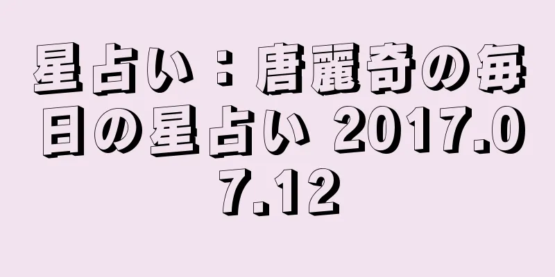 星占い：唐麗奇の毎日の星占い 2017.07.12