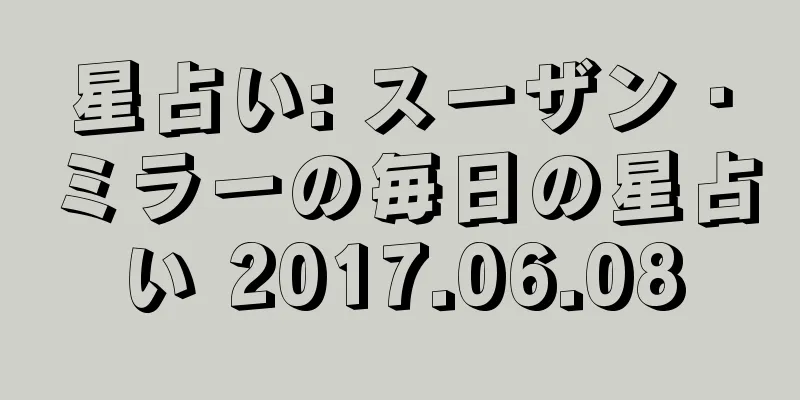 星占い: スーザン・ミラーの毎日の星占い 2017.06.08
