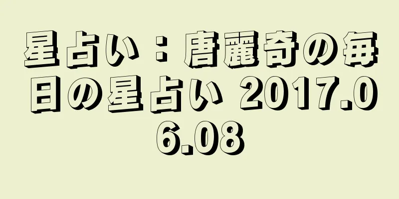 星占い：唐麗奇の毎日の星占い 2017.06.08
