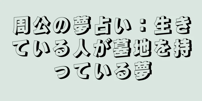 周公の夢占い：生きている人が墓地を持っている夢